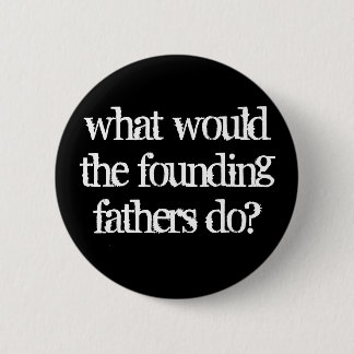 what would the founding fathers do? 6 cm round badge