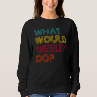What Would Wesley Do I Love Wesley Sweatshirt