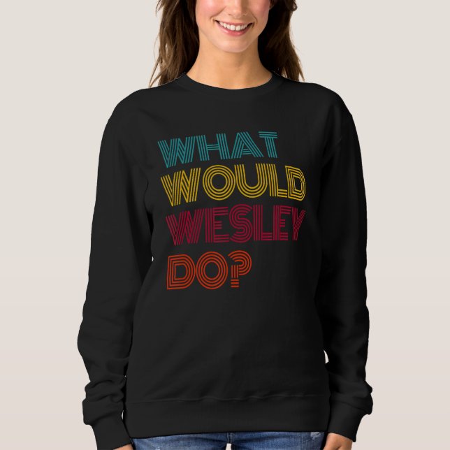 What Would Wesley Do I Love Wesley Sweatshirt (Front)