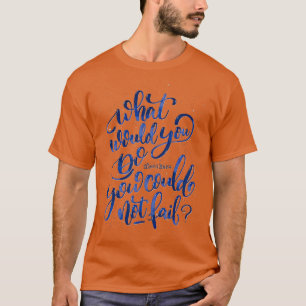 What would you do if you knew you could not fail T-Shirt