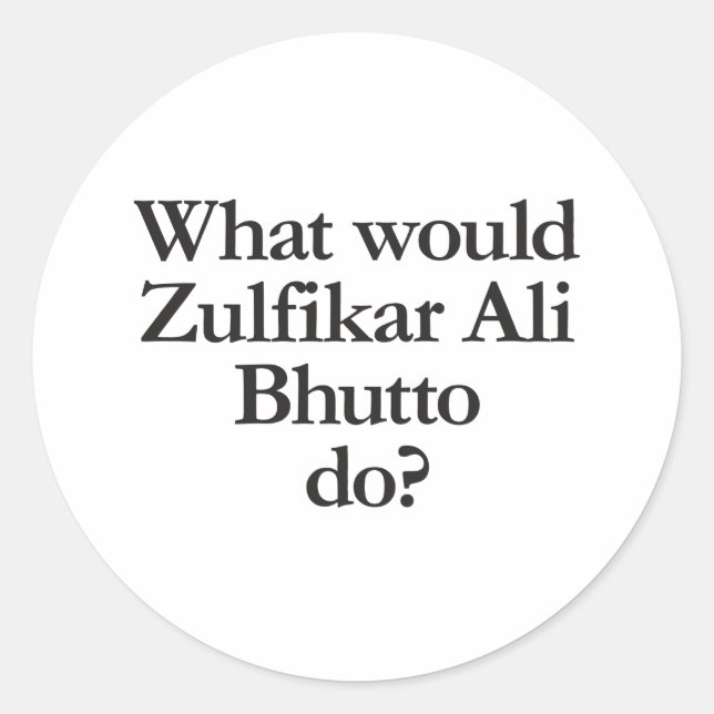 what would zulfikar ali bhutto do classic round sticker (Front)