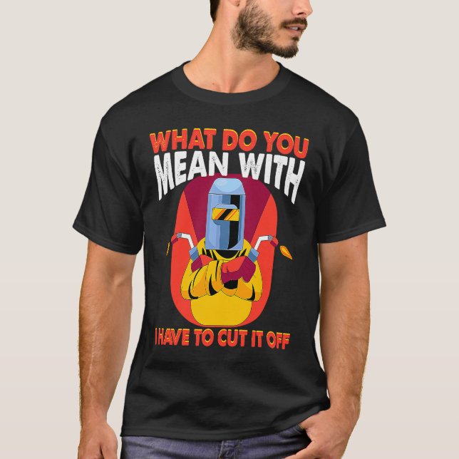 What you mean with cut it off Weld Worker Welder W T-Shirt (Front)