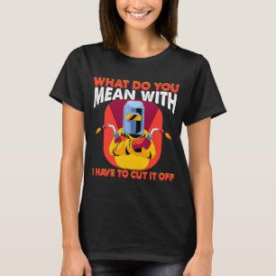 What you mean with cut it off Weld Worker Welder W T-Shirt