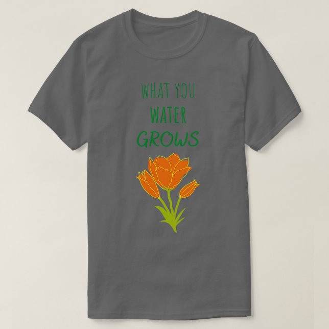 What you water grows T-Shirt (Design Front)