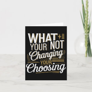 What Your Not Changing Your Choosing Motivational Card