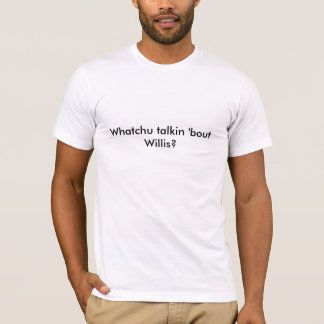 Whatchu talkin 'bout Willis? T-Shirt