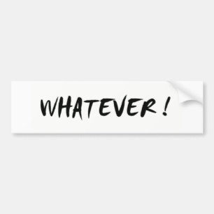 Whatever ! bumper sticker