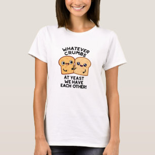 Whatever Crumbs We Have Each Other Bread Pun T-Shirt