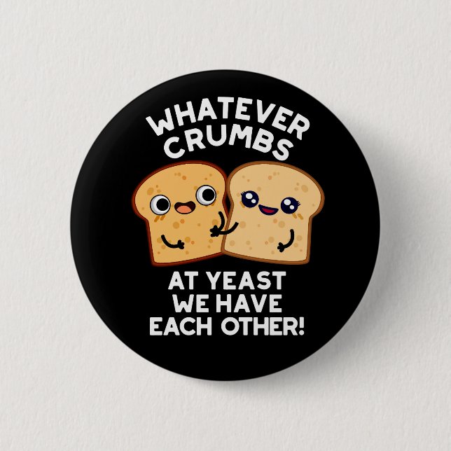Whatever Crumbs We Have Each Other Dark BG 6 Cm Round Badge (Front)