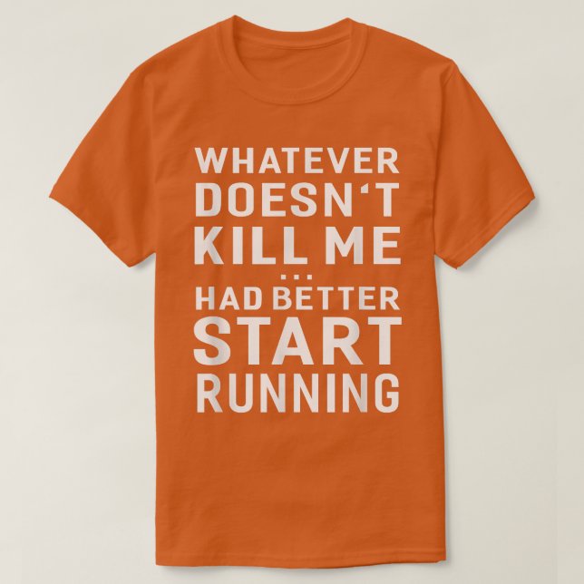 Whatever Doesn't Kill Me Had Better Start Running  T-Shirt (Design Front)