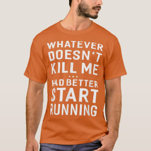 Whatever Doesn't Kill Me Had Better Start Running T-Shirt