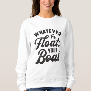 Whatever Floats Your Boat Sailing Boating Funny Sweatshirt