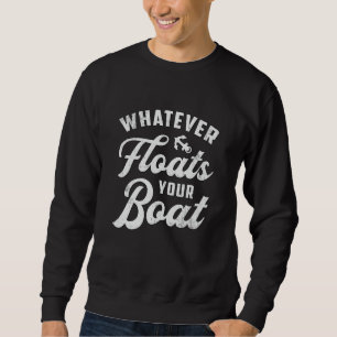 Whatever Floats Your Boat Sailing Boating Sailboat Sweatshirt