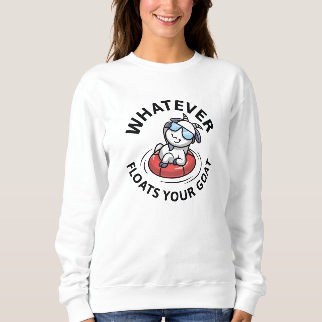 Whatever Floats Your Goat Sweatshirt (Front)