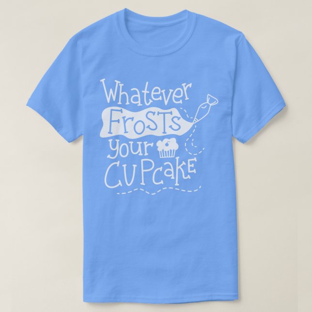 Whatever Frosts Your Cupcake T-Shirt (Design Front)