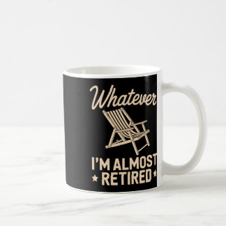 Whatever I Am Almost Retired Funny Humor Retiremen Coffee Mug