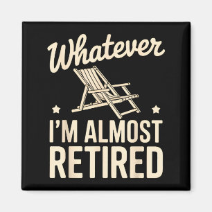 Whatever I Am Almost Retired Funny Humor Retiremen Magnet