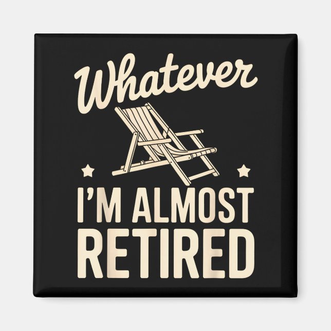 Whatever I Am Almost Retired Funny Humor Retiremen Magnet (Front)