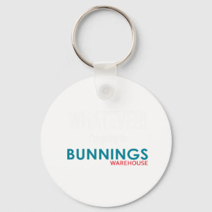 Whatever! I_m going to Bunnings.    Key Ring
