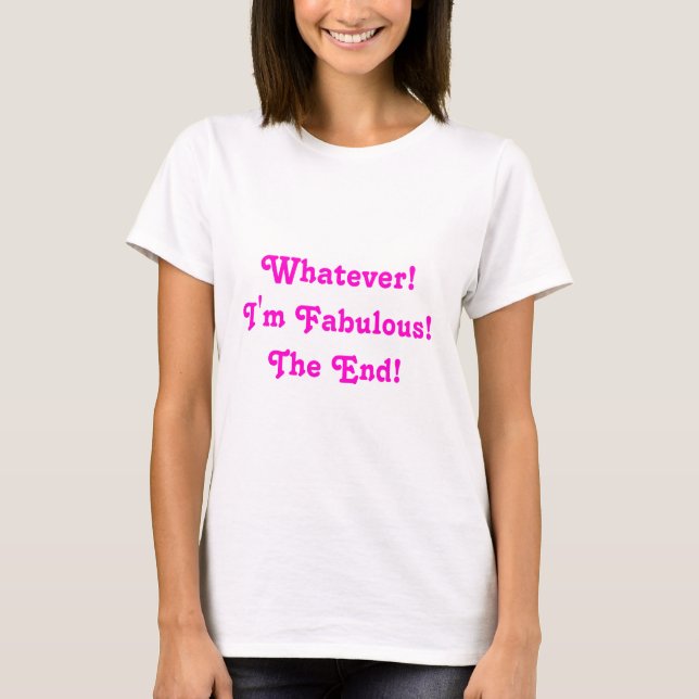 Whatever! I'm Fabulous! The End! T-Shirt (Front)