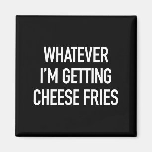 Whatever Im Getting Cheese Fries - Funny Quote Magnet