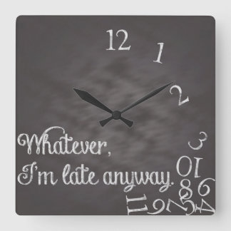 Whatever, I'm late anyway Clock