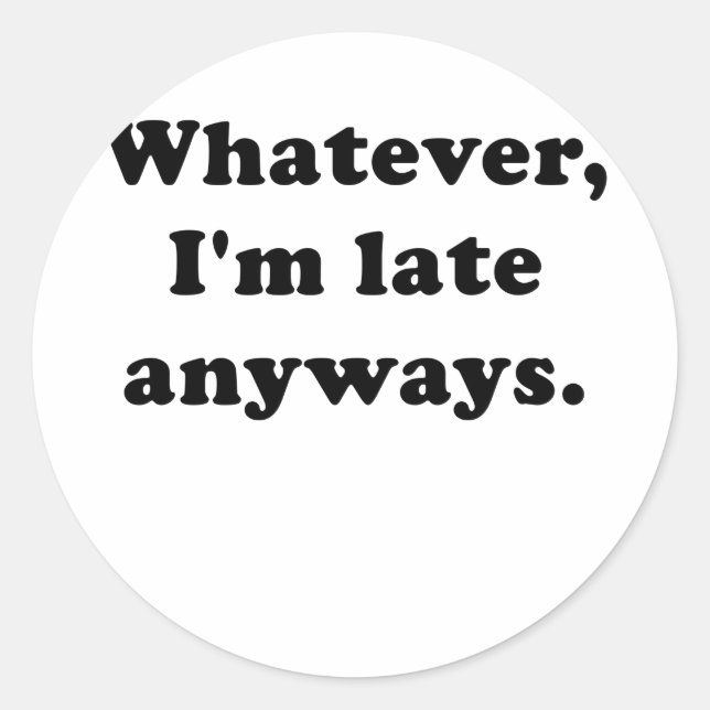 Whatever I'm Late Anyways Classic Round Sticker (Front)