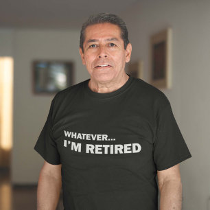 Whatever... I'm Retired T-Shirt