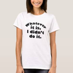 Whatever It Is I Didn’t Do It T-Shirt
