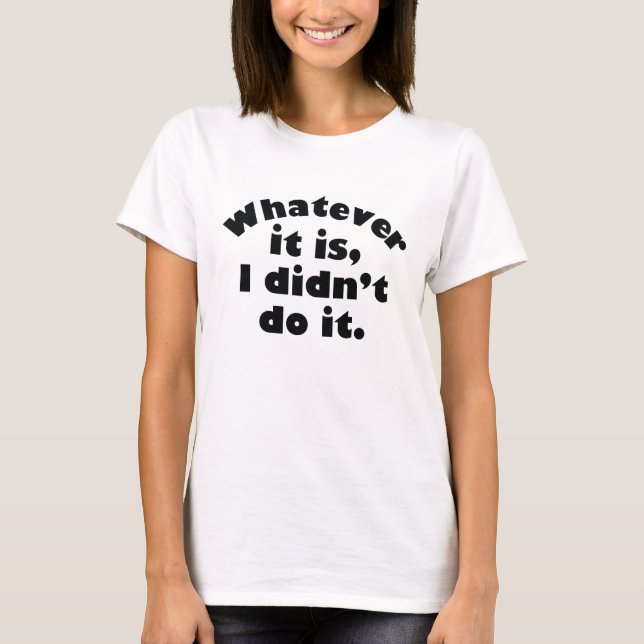Whatever It Is I Didn’t Do It T-Shirt (Front)