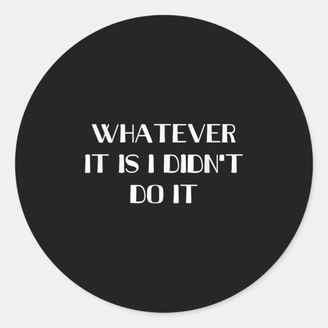 Whatever It Is I Didn't Do It  Classic Round Sticker (Front)