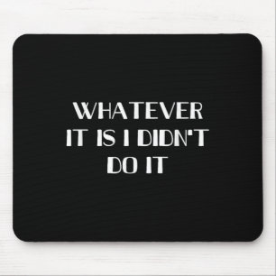 Whatever It Is I Didn't Do It Mouse Pad