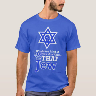 Whatever Kind of Jew You DON'T Like, I'm THAT Jew! T-Shirt