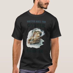 Whatever Makes Your Oyster Moister Humourous Shuck T-Shirt