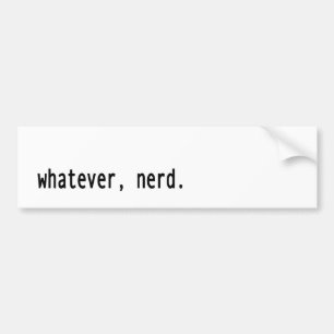 Whatever, nerd bumper sticker
