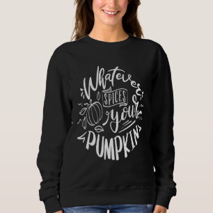 Whatever spices your pumpkin sweatshirt