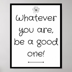 Whatever you are, be a good one poster