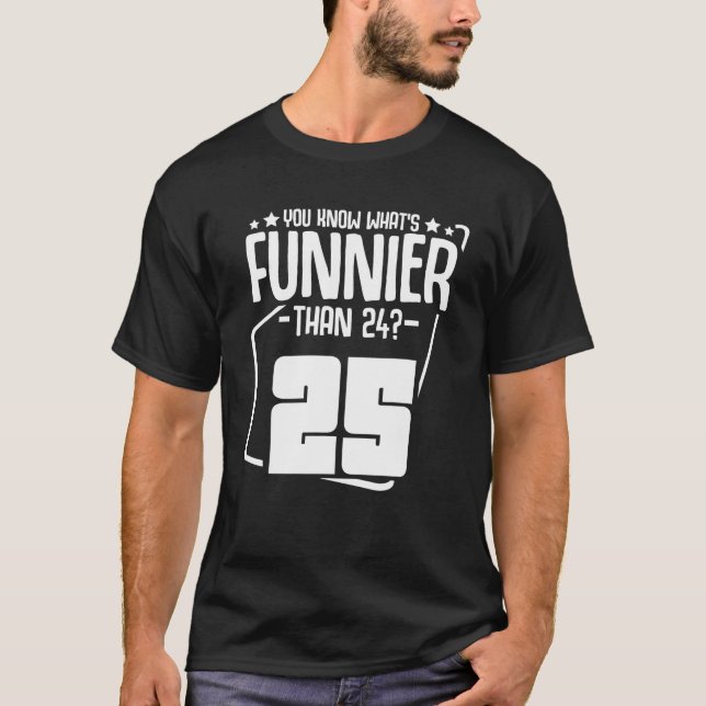 What's Funnier Than 24 It's 25 Funny 25th Birthday T-Shirt (Front)