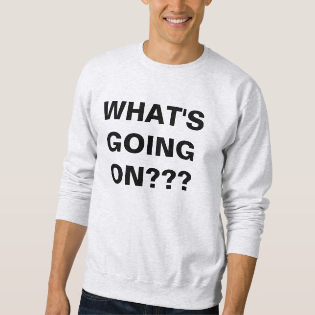 what'S GOING ON Sweatshirt (Front)