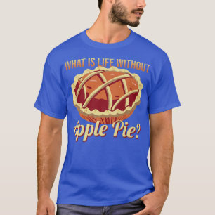 What's Life Without Apple Pie Delicious Apple Pie T-Shirt