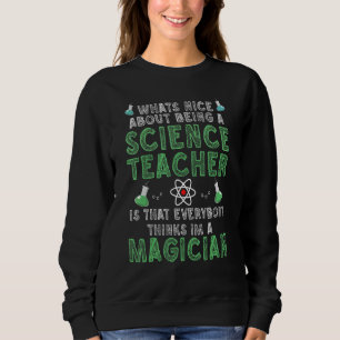 What's nice about being a Science Teacher Science Sweatshirt