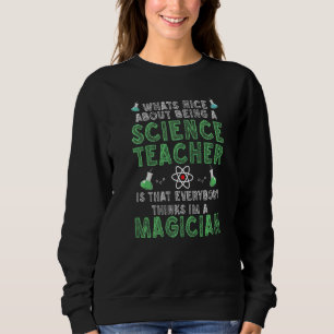 What's nice about being a Science Teacher Science Sweatshirt
