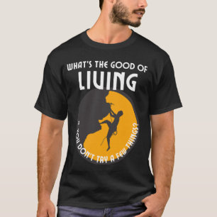 What's the good of living, if you don't try a few T-Shirt