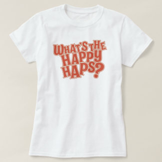 What's the Happy Haps? Funny Quote T-Shirt