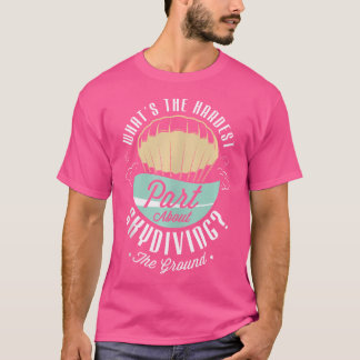 What'S The Hardest Part About Skidiving The Ground T-Shirt