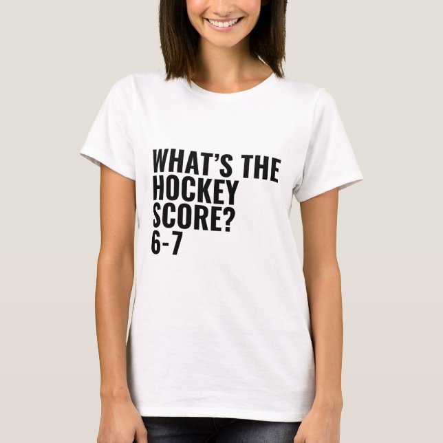 What's The Hockey Score 6-7 _1  T-Shirt (Front)