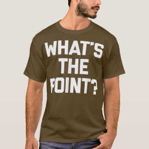 Whats The Pointfunny saying sarcastic novelty  T-Shirt