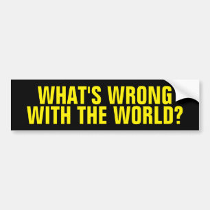 What's Wrong With The World Bumper Sticker