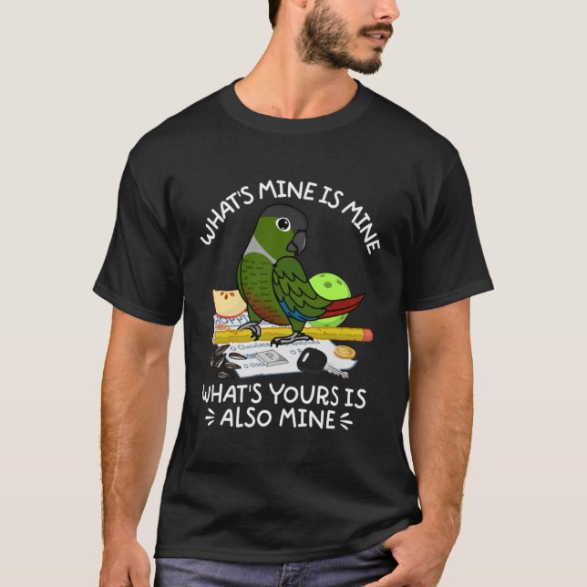 What's Yours Is Mine Parrot I Green Cheek Conure T-Shirt (Front)