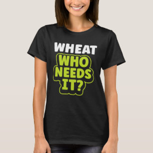 Wheat Who Needs It Wheat Free Gluten Free Celiac T-Shirt